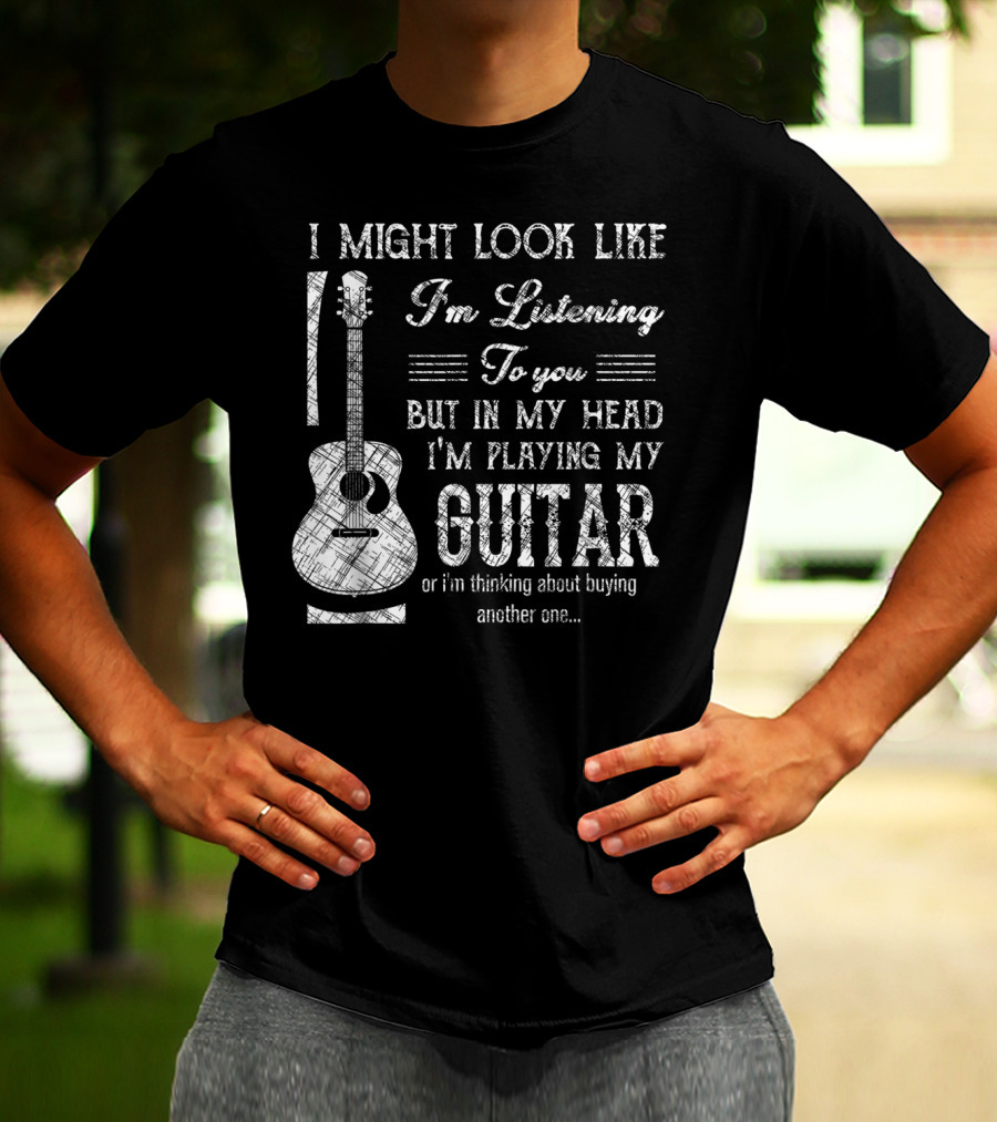 I Might Look Like I'm Listening But In My Head I'm Playing My Guitar T-Shirt