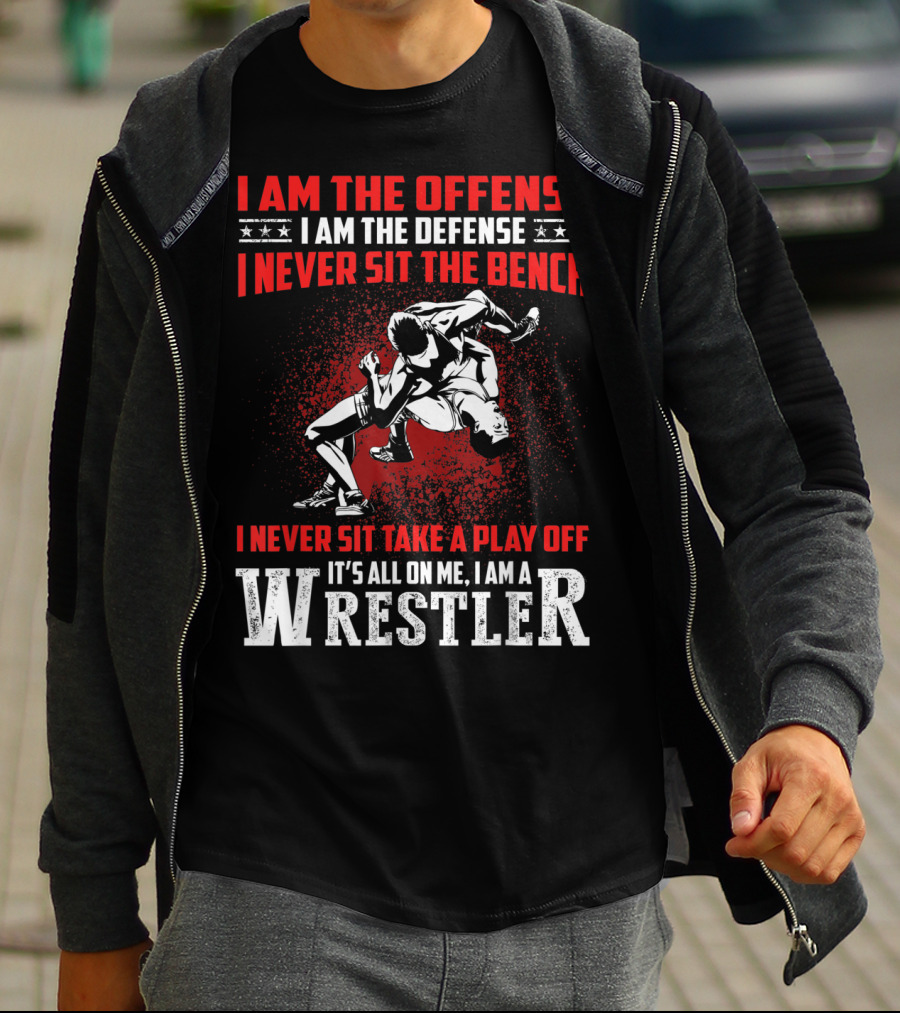 I Am The Offense I Am The Defense I Never Sit The Bench I Never Sit Take A Play Off It's All On Me I Am A Wrestler T-Shirt