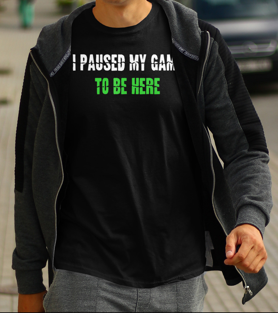 I Paused My Game To Be Here Gaming Humor T-Shirt
