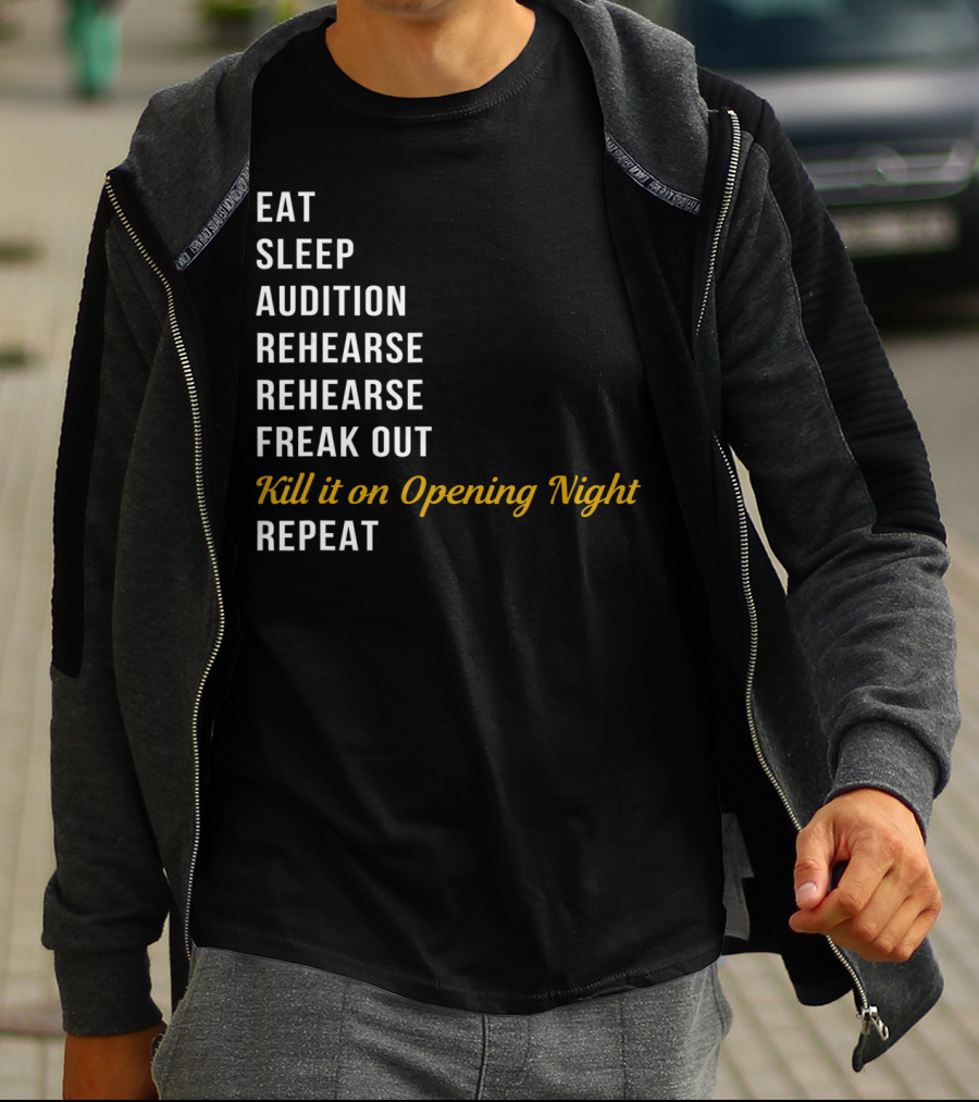 Eat Sleep Audition Rehearse Rehearse Freak Out Kill It On Opening Night Repeat T-Shirt