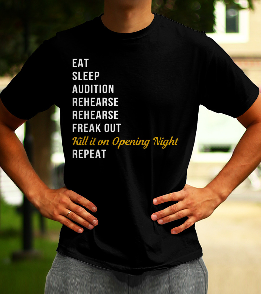 Eat Sleep Audition Rehearse Rehearse Freak Out Kill It On Opening Night Repeat T-Shirt