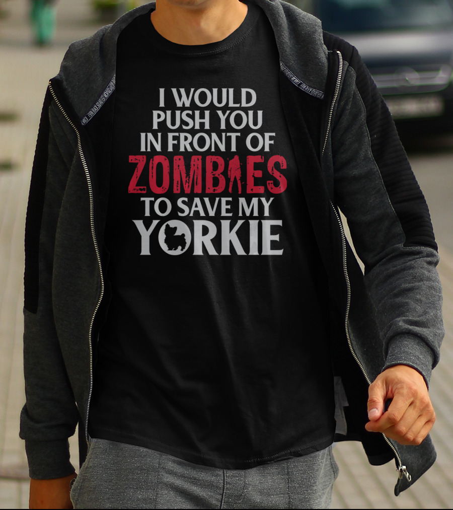 I Would Push You In Front Of Zombies To Save My Yorkie T-Shirt