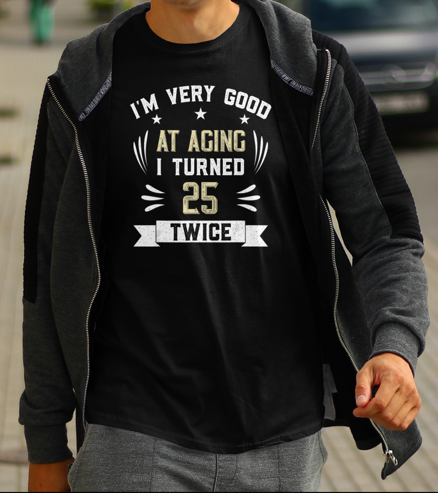 I'm Very Good At Aging I Turned 25 Twice T-Shirt