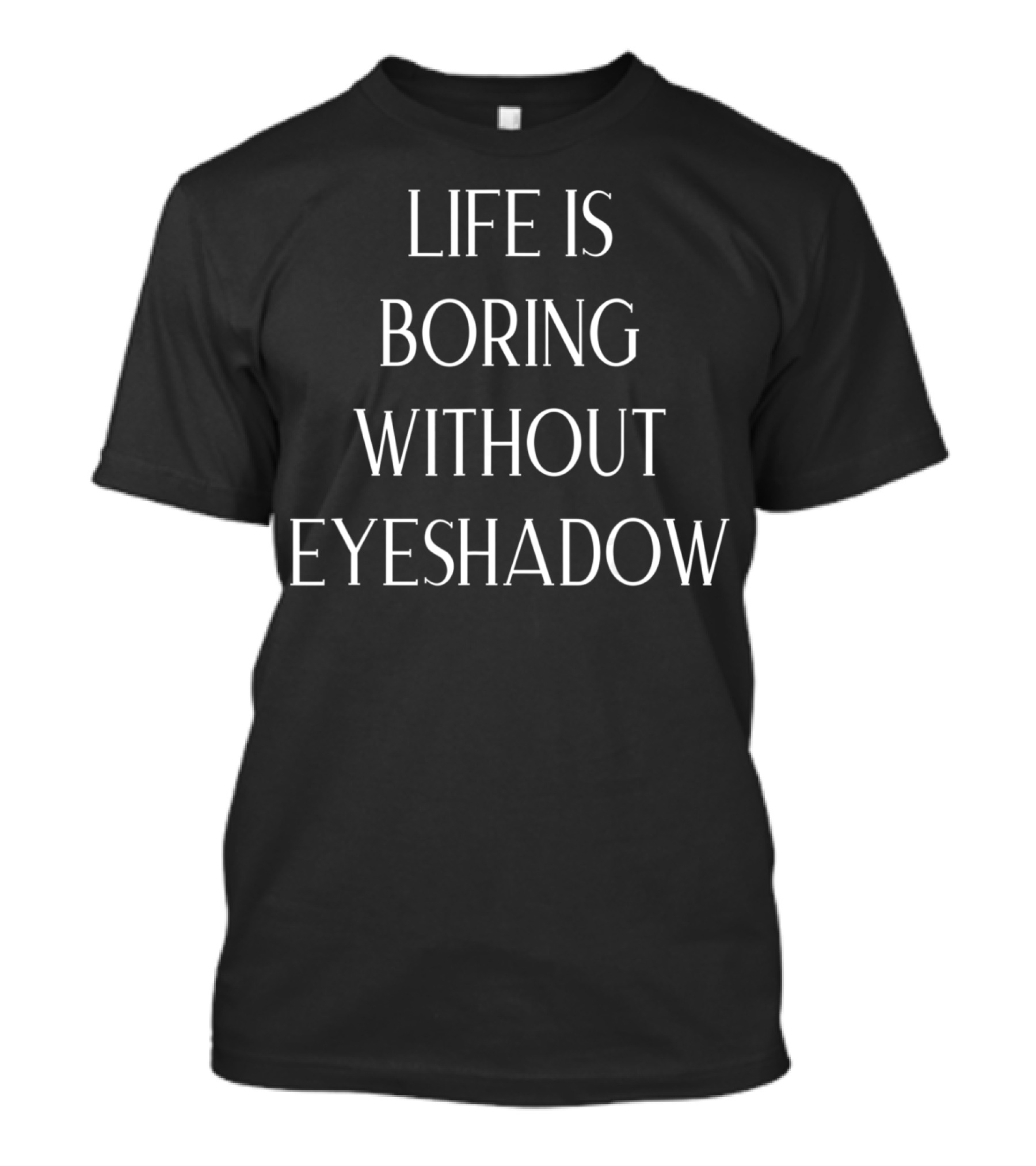 Life Is Boring Without Eyeshadow T-Shirt