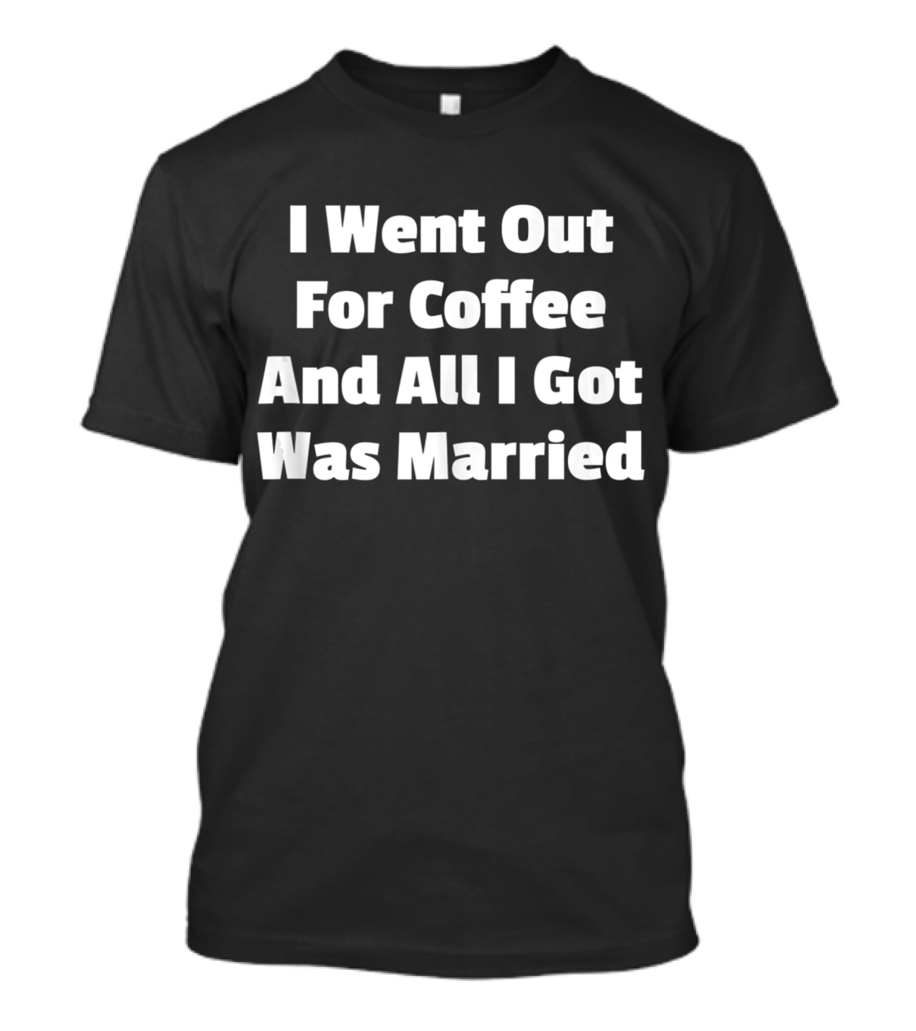 I Went Out For Coffee And All I Got Was Married T-Shirt