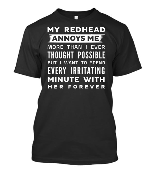 My Redhead Annoys ME More Than I Ever Thought Possible But I Want To Spend Every Irritating Minute With Her Forever T-Shirt