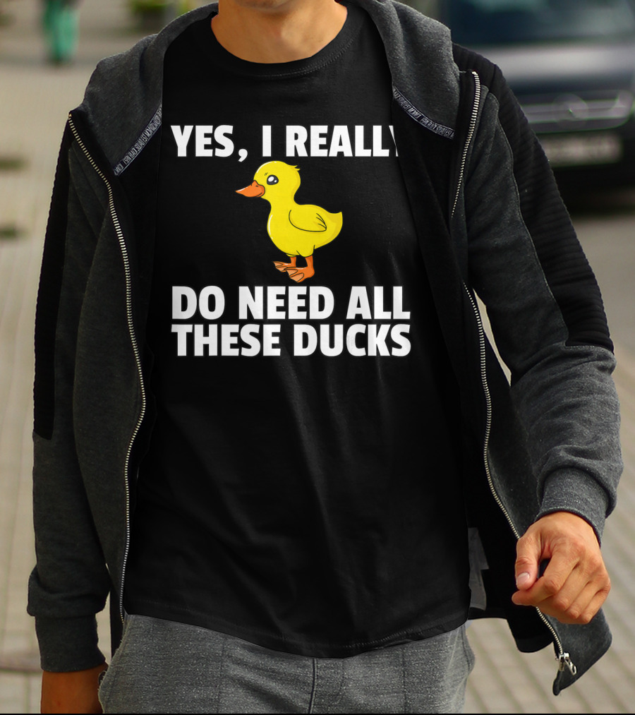 Yes I Really Do Need All These Ducks T-Shirt