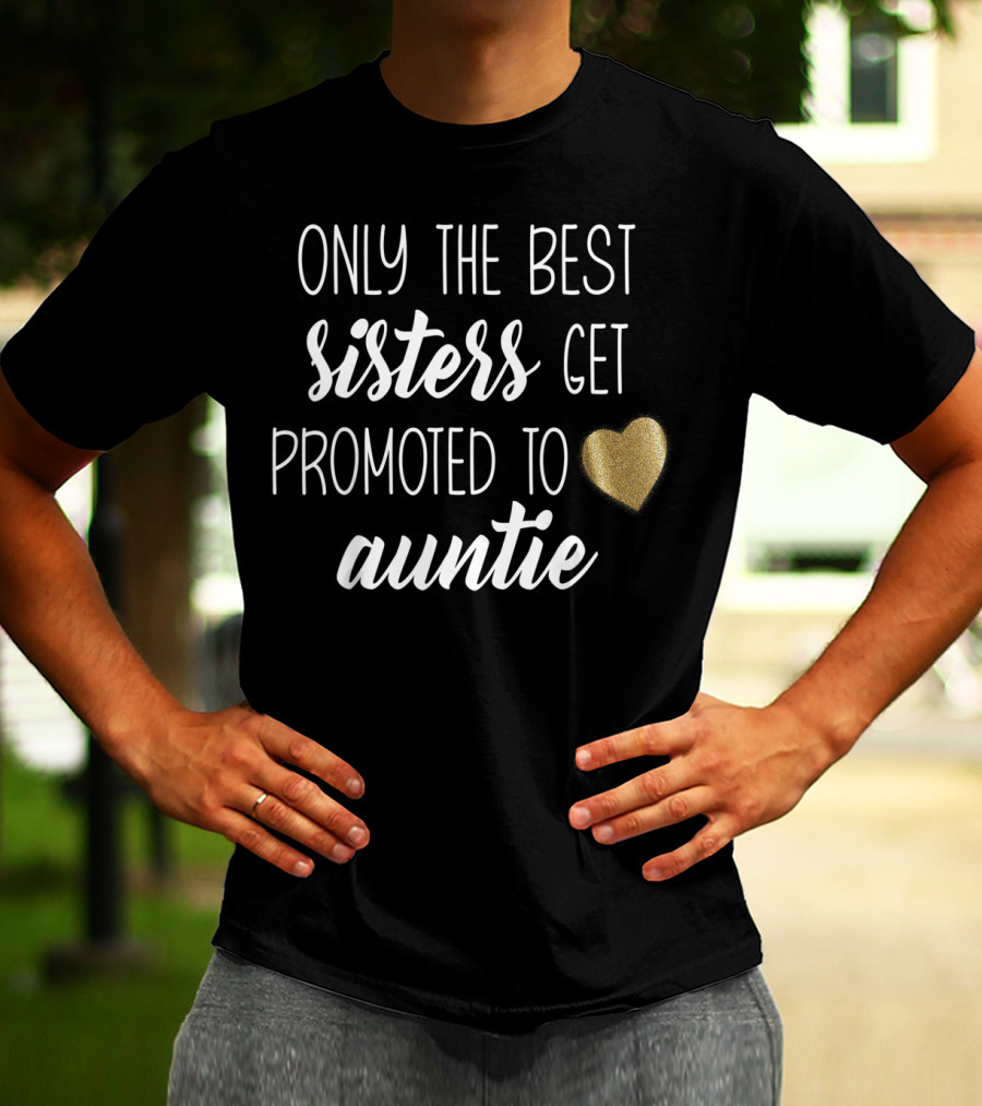 ONLY THE BEST SISTERS GET PROMOTED TO AUNTIE T-Shirt