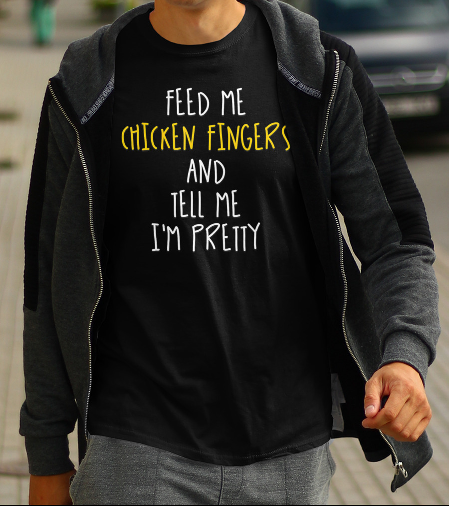 Feed Me Chicken Fingers And Tell Me I'm Pretty T-Shirt