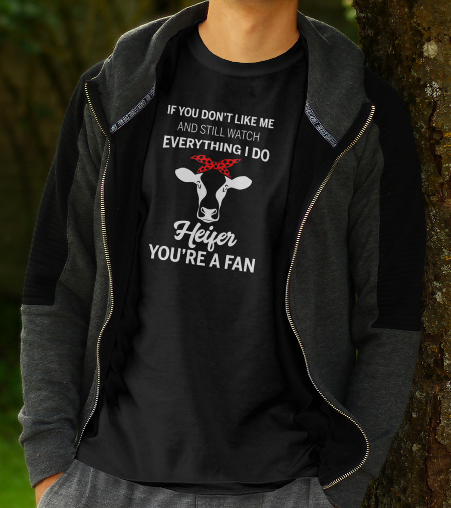 If You Don't Like Me And Still Watch Everything I Do Heifer You're A Fan T-Shirt
