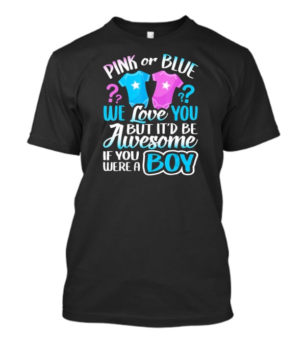 Pink Or Blue We Love You But It'd Be Awesome If You Were A Boy T-Shirt
