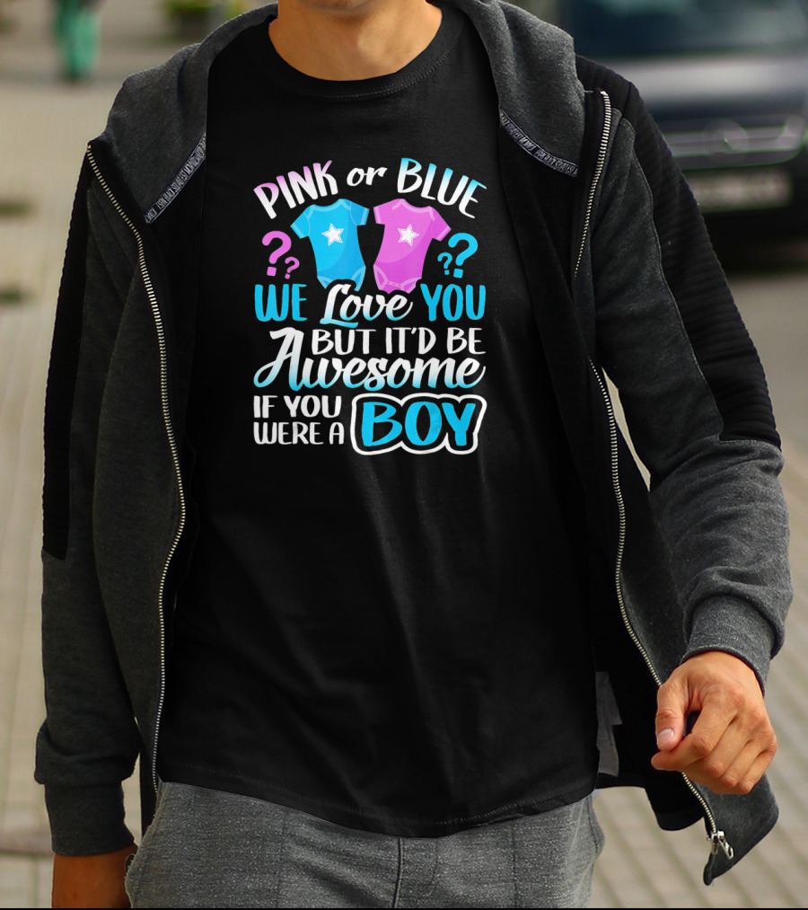 Pink Or Blue We Love You But It'd Be Awesome If You Were A Boy T-Shirt