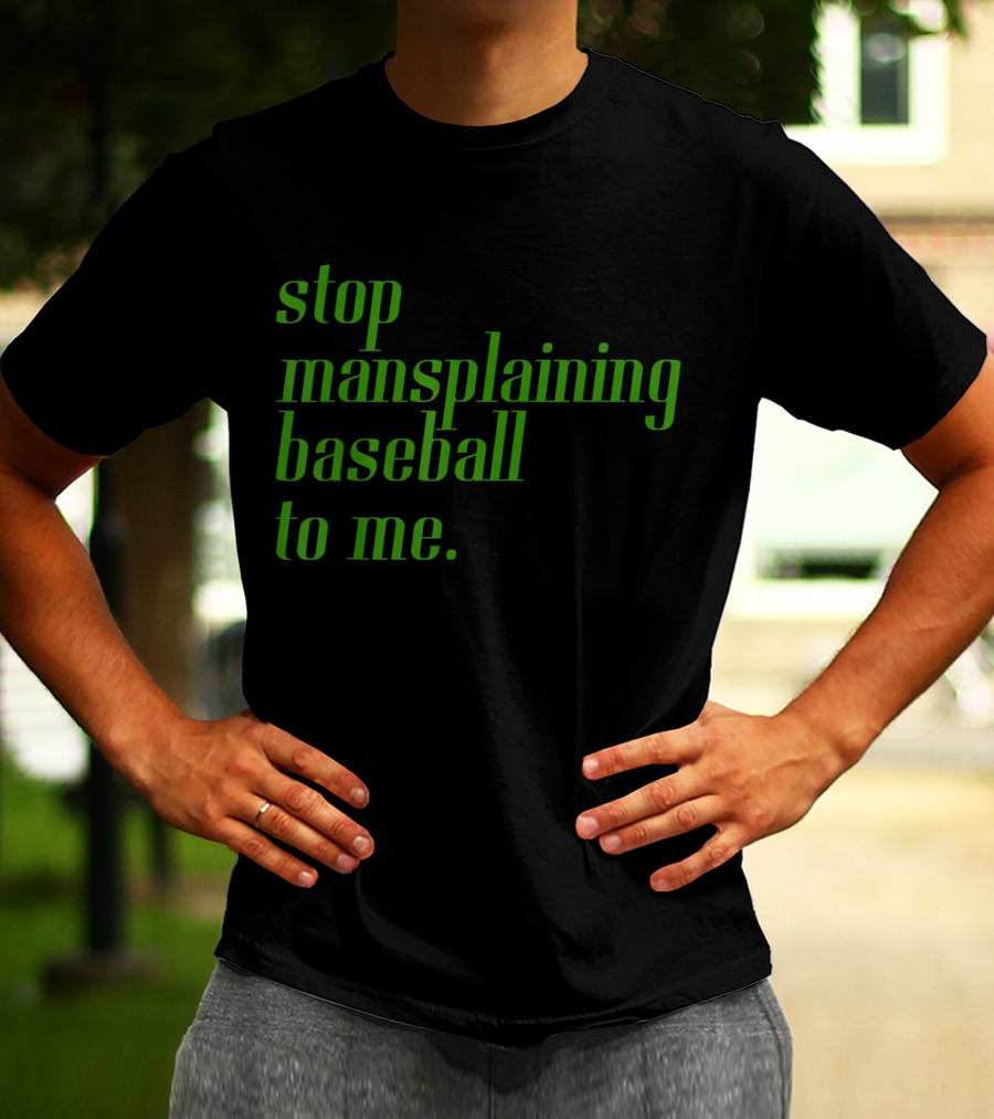Stop Mansplaining Baseball To Me Green Text T-Shirt