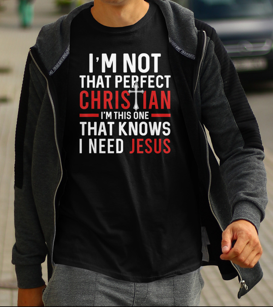I'M Not That Perfect Christian I'M This One That Knows I Need Jesus T-Shirt