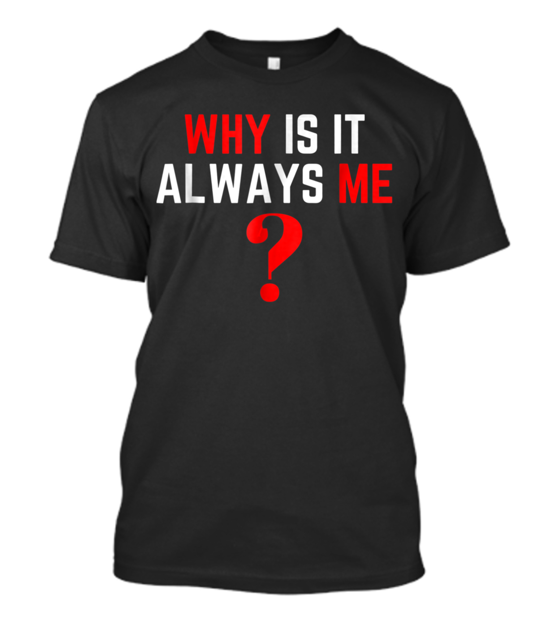 Why Is It Always Me? T-Shirt