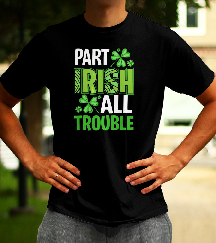 Part Irish All Trouble Patrick Shamrock Clover St. Patrick's Day T-Shirt