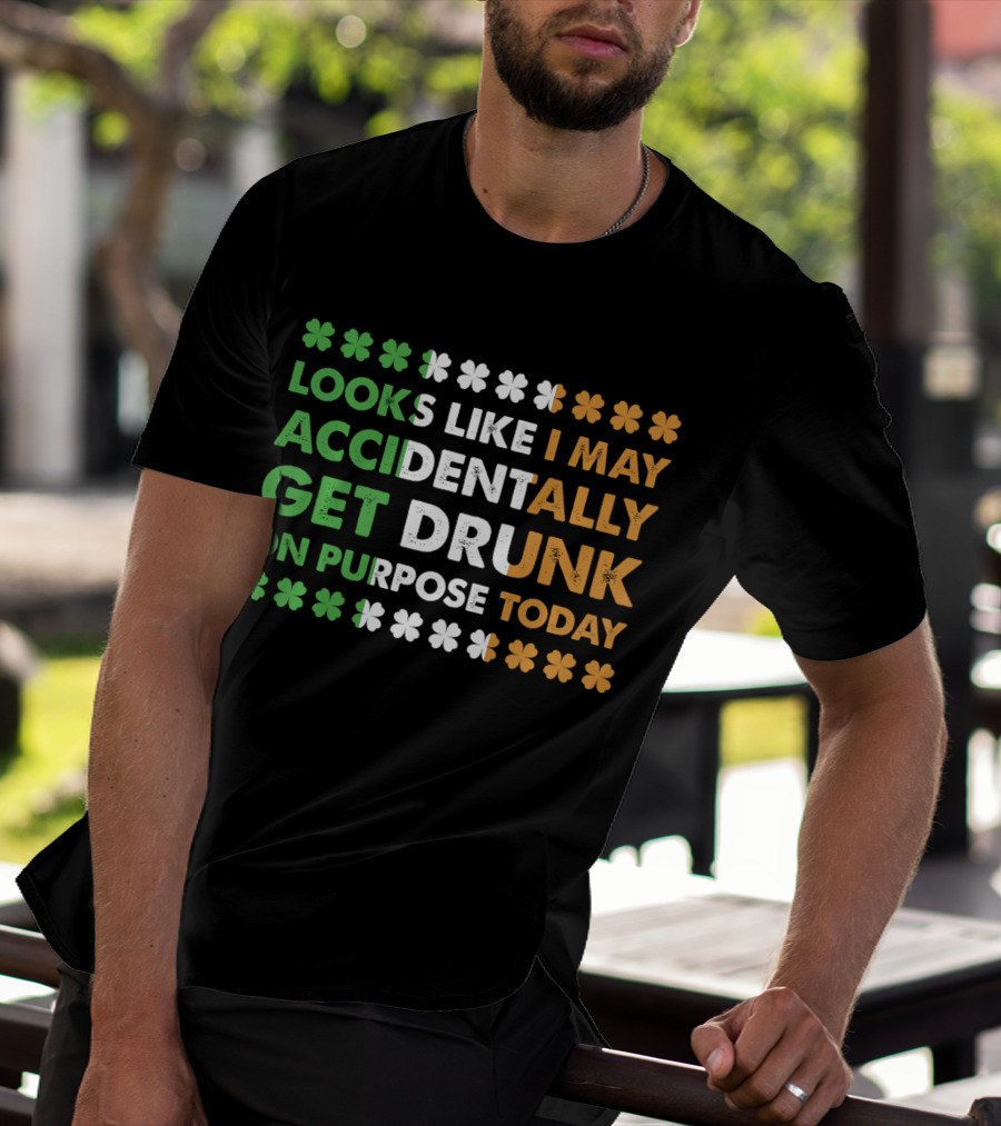 Looks Like I May Accidentally Get Drunk On Purpose Today Irish Clover Colors T-Shirt