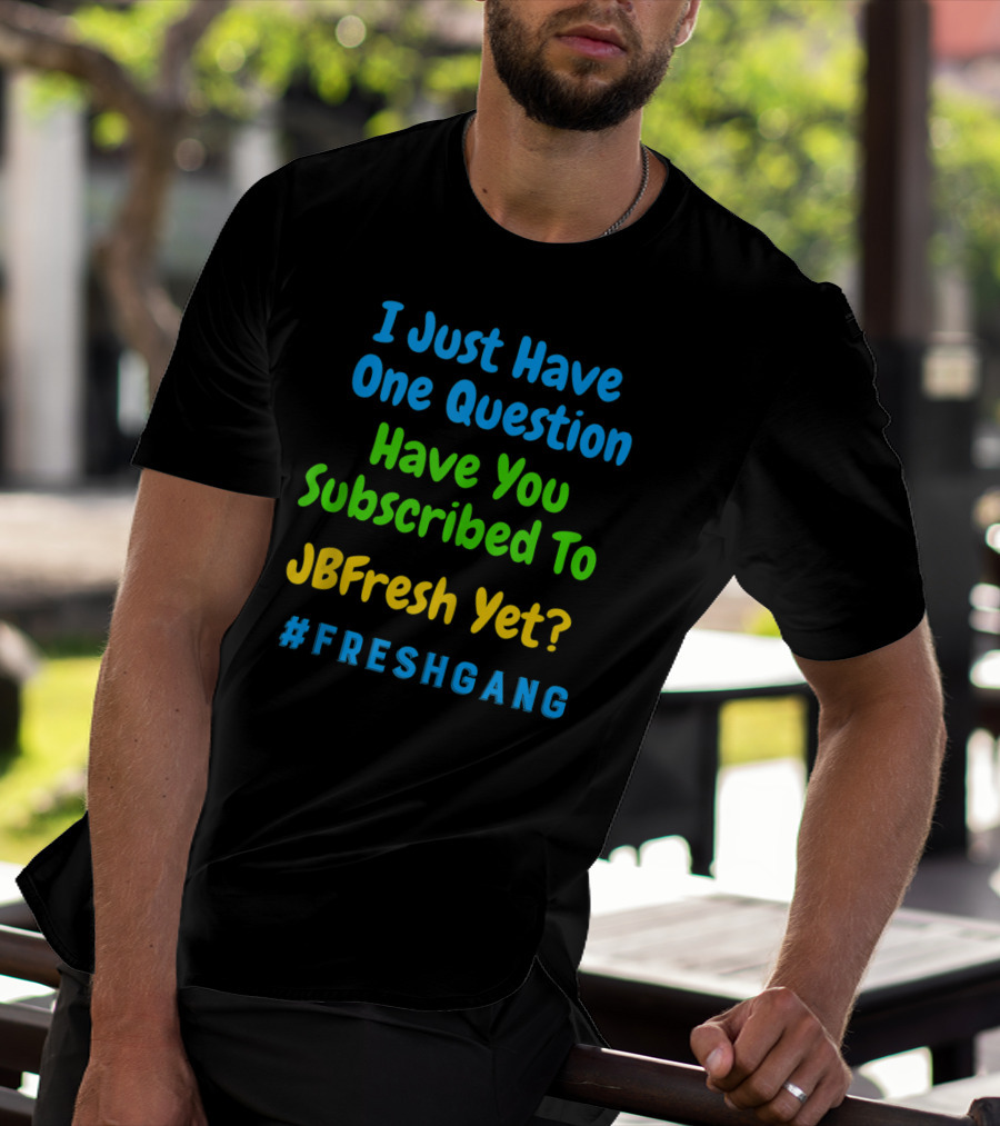 I Just Have One Question Have You Subscribed To JBFresh Yet #FRESHGANG T-Shirt