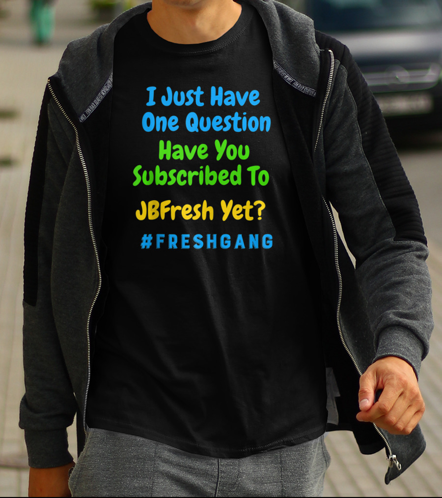 I Just Have One Question Have You Subscribed To JBFresh Yet #FRESHGANG T-Shirt