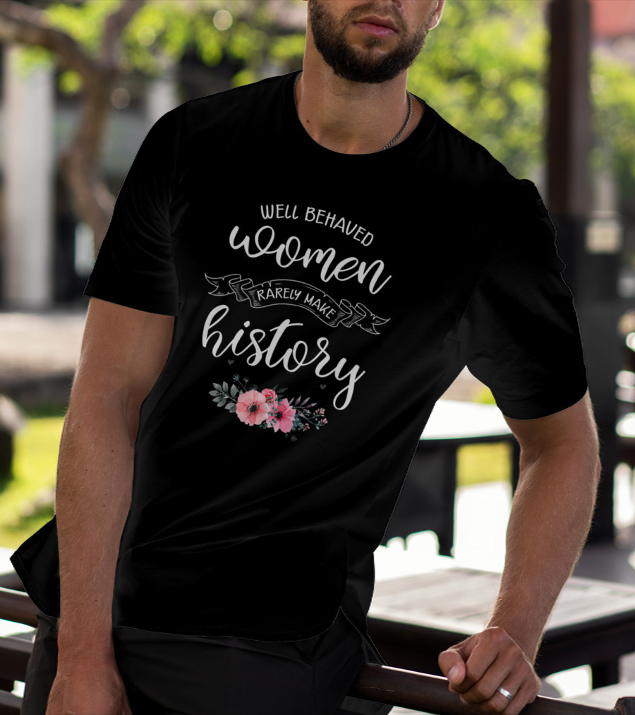 Well Behaved Women Rarely Make History Floral Typography T-Shirt