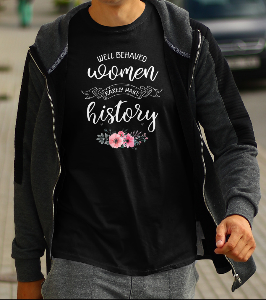 Well Behaved Women Rarely Make History Floral Typography T-Shirt
