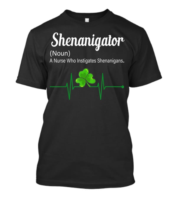 Shenanigator Noun A Nurse Who Instigates Shenanigans Shamrock Heartbeat T-Shirt
