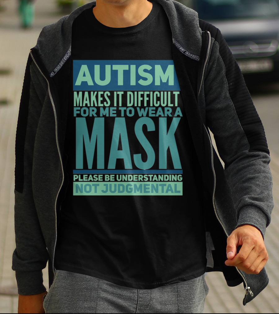 Autism Makes It Difficult For Me To Wear A Mask Please Be Understanding Not Judgmental T-Shirt