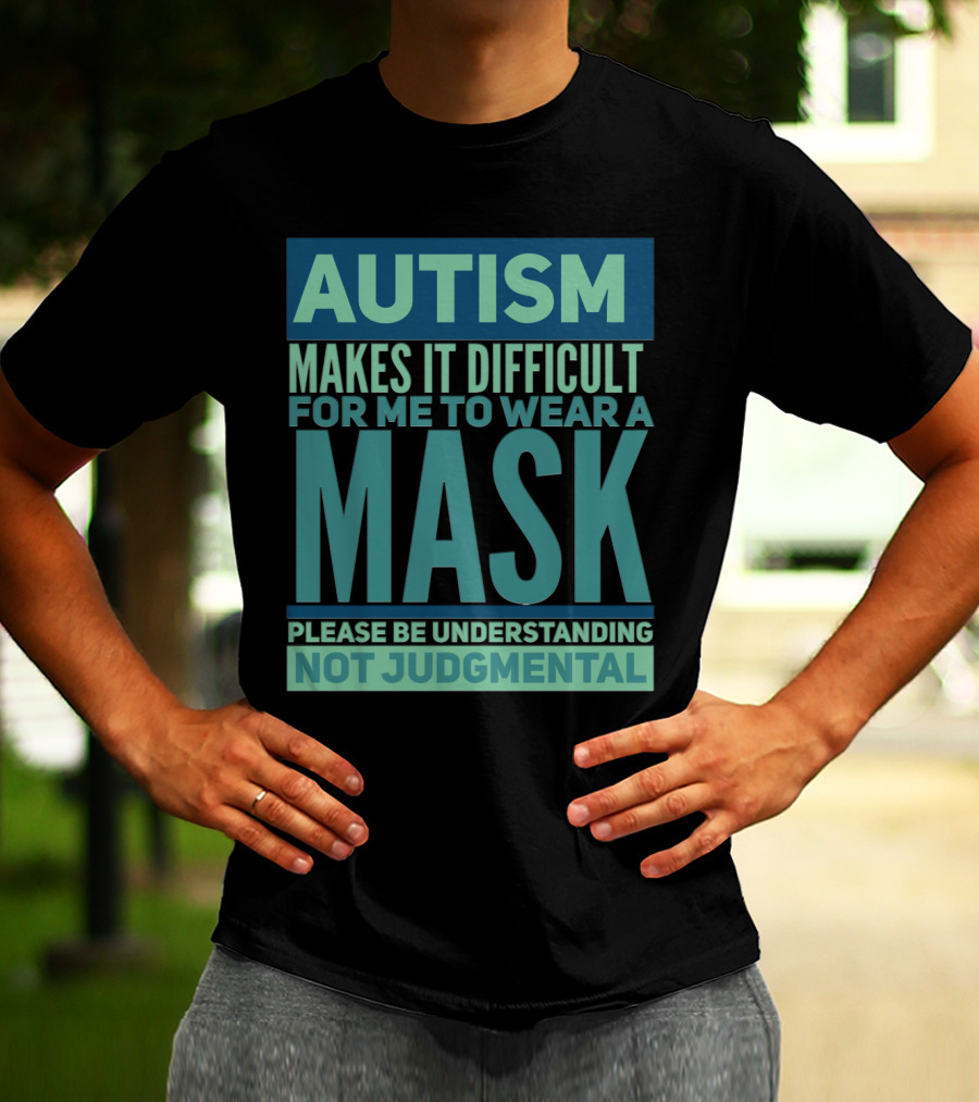 Autism Makes It Difficult For Me To Wear A Mask Please Be Understanding Not Judgmental T-Shirt
