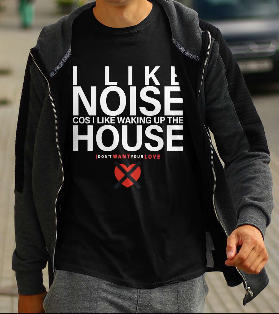 I Like Noise Cos I Like Waking Up The House I Don't Want Your Love Duran T-Shirt