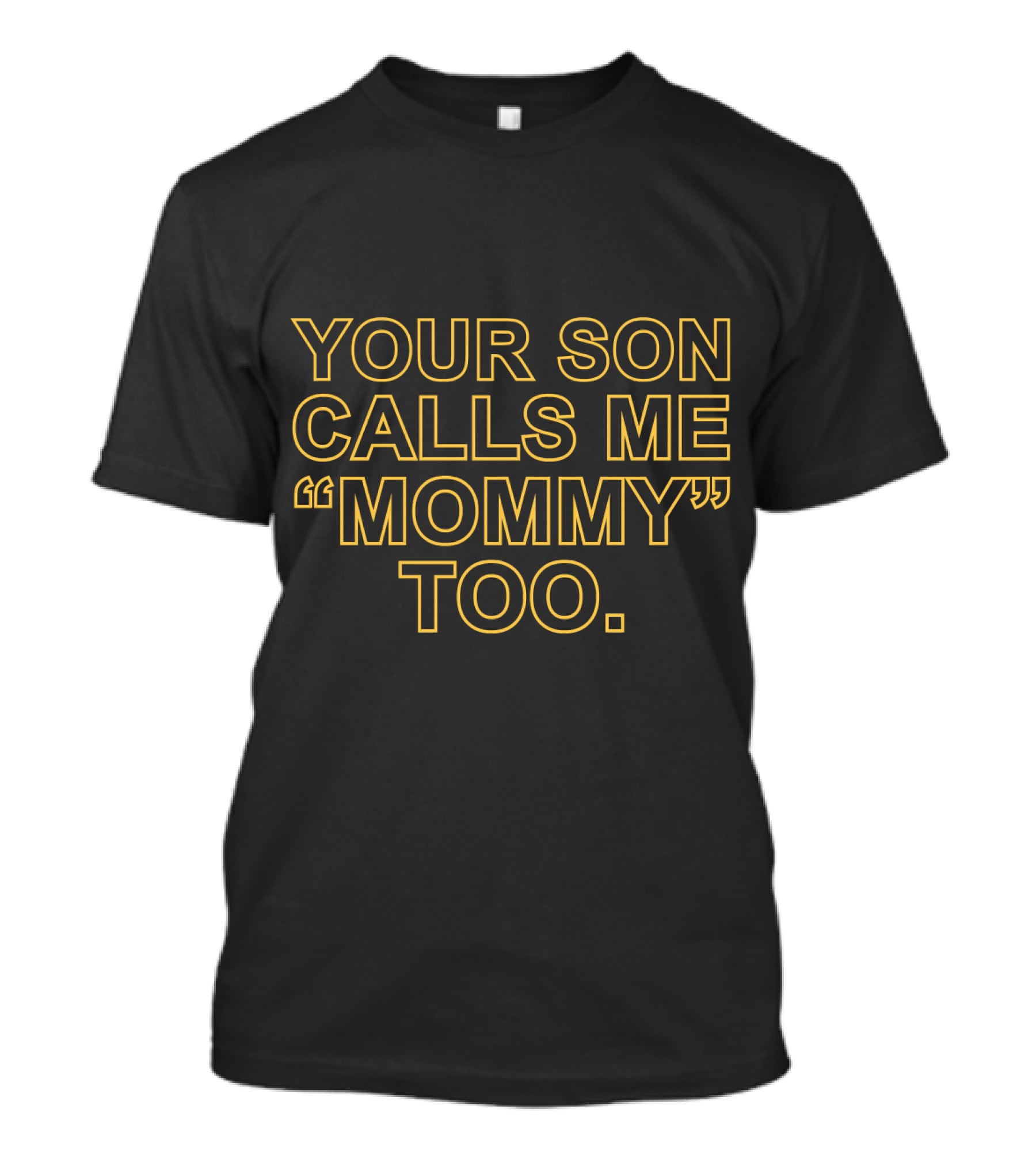 YOUR SON CALLS ME MOMMY TOO T-Shirt