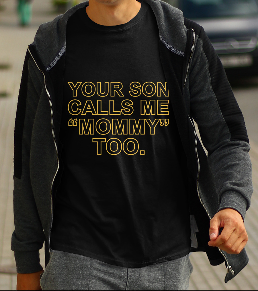 YOUR SON CALLS ME MOMMY TOO T-Shirt