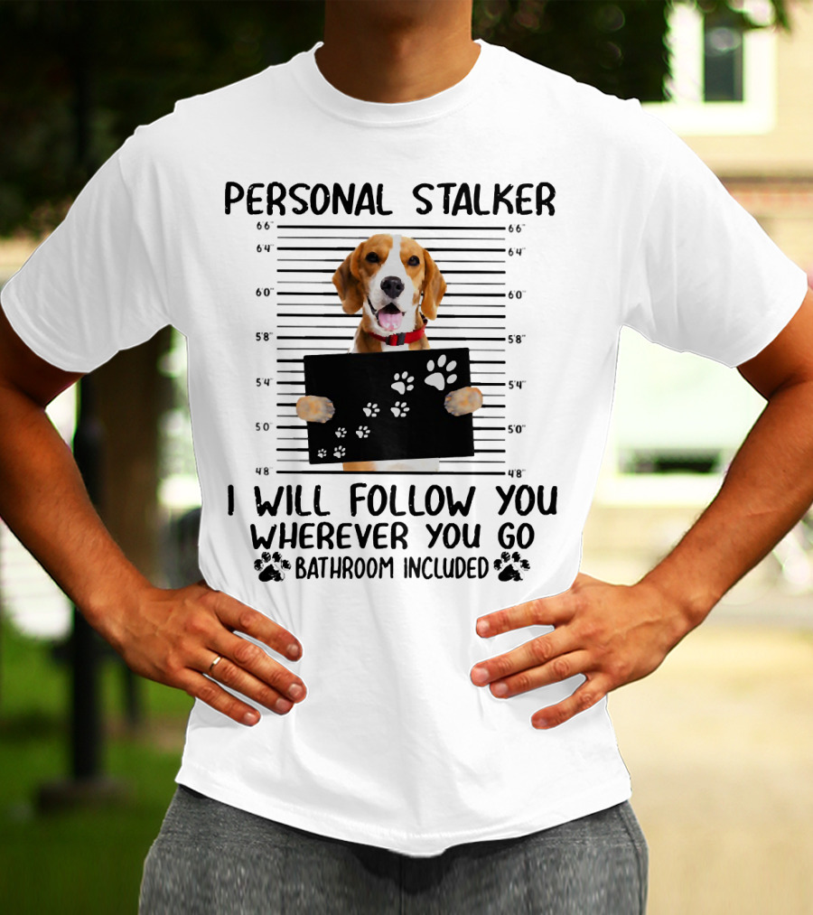 Personal Stalker Beagle I Will Follow You Wherever You Go Bathroom Included T-Shirt
