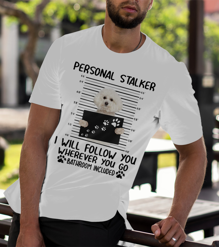 Personal Stalker I Will Follow You Wherever You Go Bathroom Included Bichon Frise T-Shirt