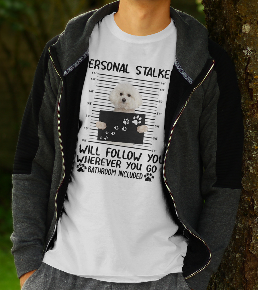 Personal Stalker I Will Follow You Wherever You Go Bathroom Included Bichon Frise T-Shirt