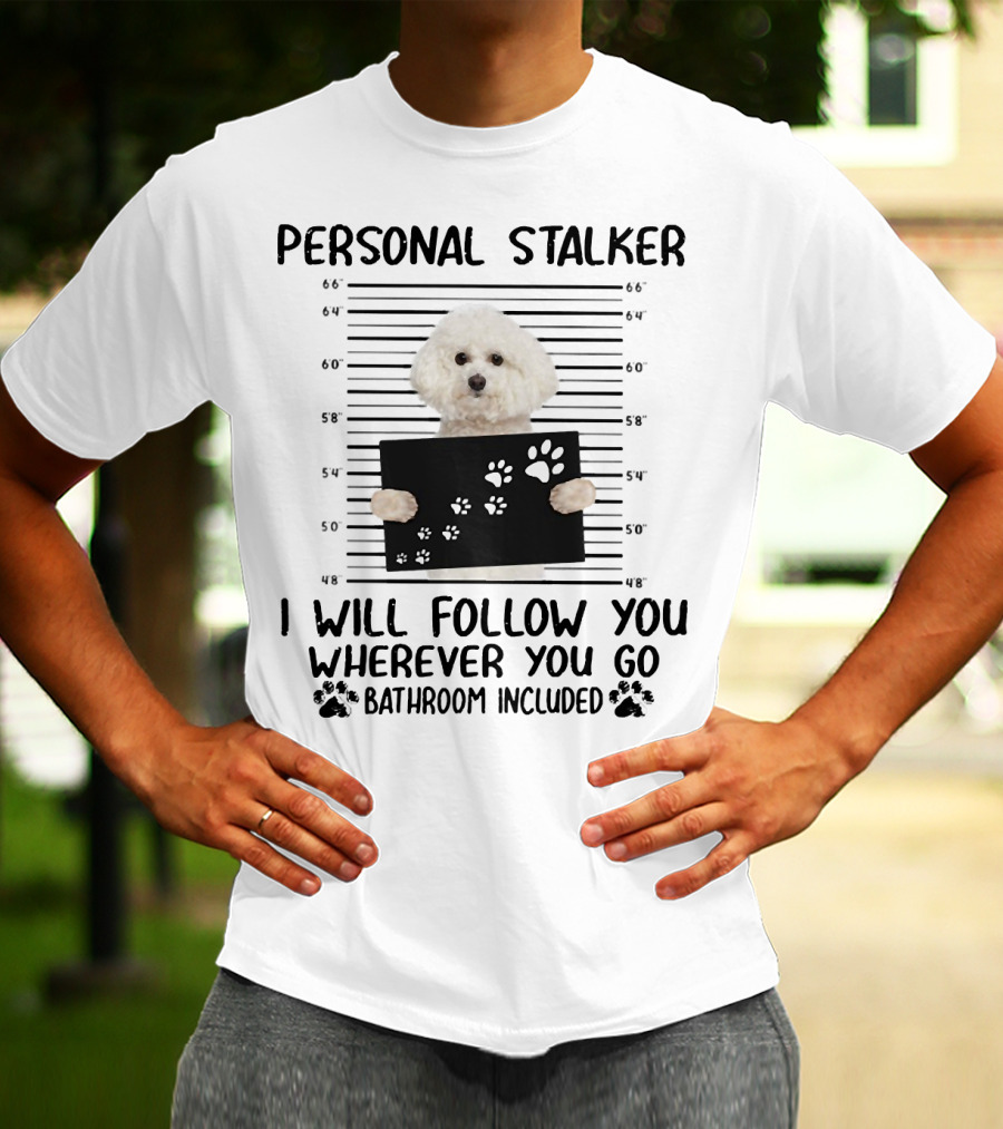 Personal Stalker I Will Follow You Wherever You Go Bathroom Included Bichon Frise T-Shirt