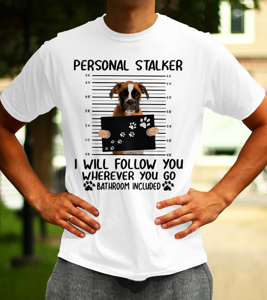 Personal Stalker Boxer I Will Follow You Wherever You Go Bathroom Included T-Shirt