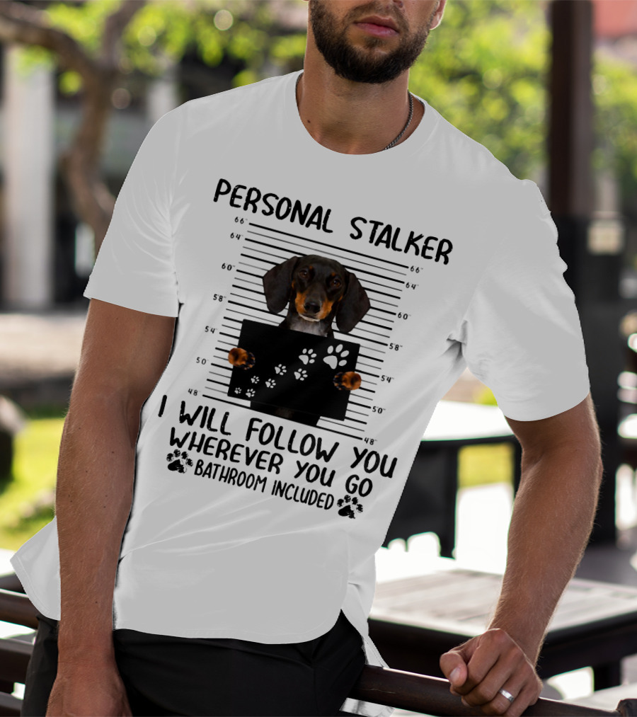 Personal Stalker Dachshund I Will Follow You Wherever You Go Bathroom Included T-Shirt
