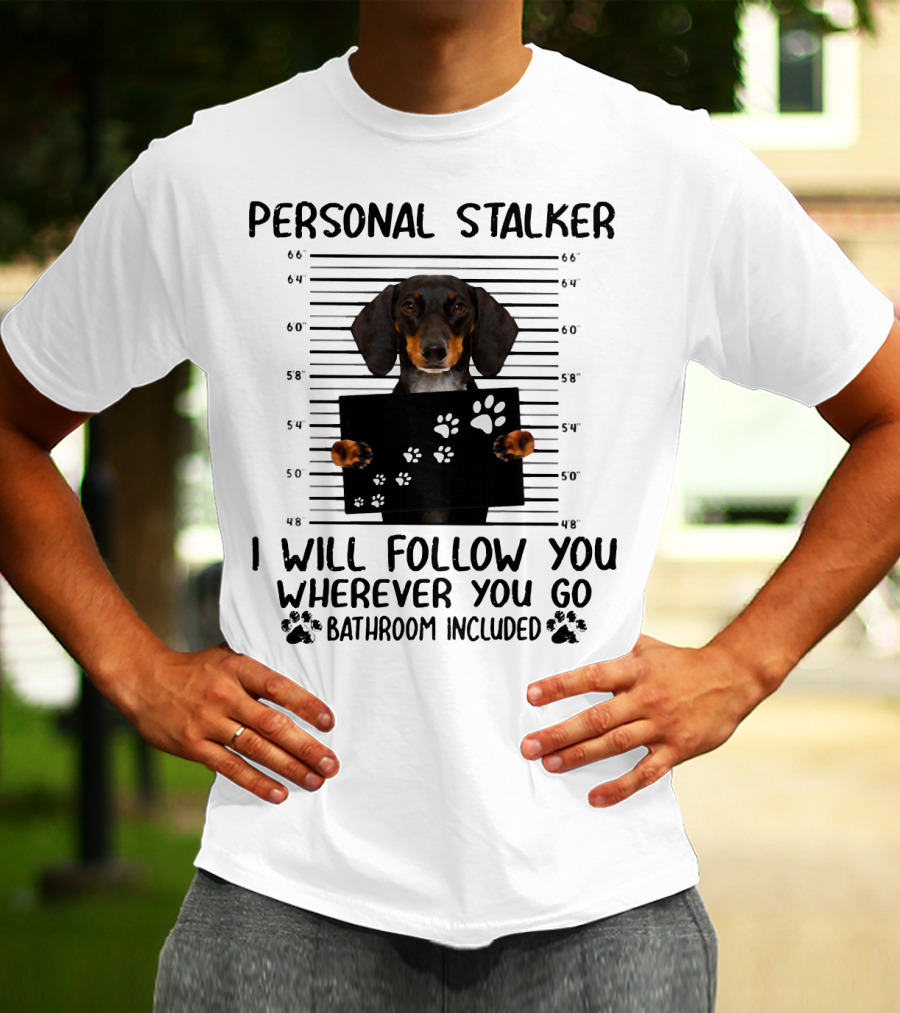 Personal Stalker Dachshund I Will Follow You Wherever You Go Bathroom Included T-Shirt