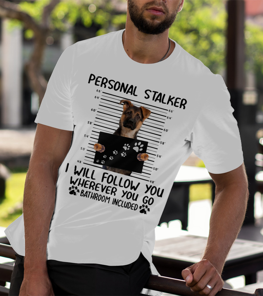 Personal Stalker German Shepherd Mugshot I Will Follow You Wherever You Go Bathroom Included T-Shirt