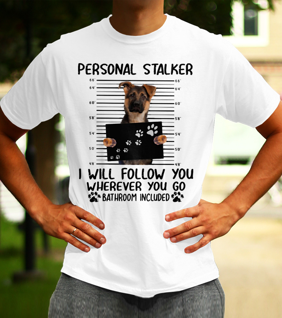 Personal Stalker German Shepherd Mugshot I Will Follow You Wherever You Go Bathroom Included T-Shirt