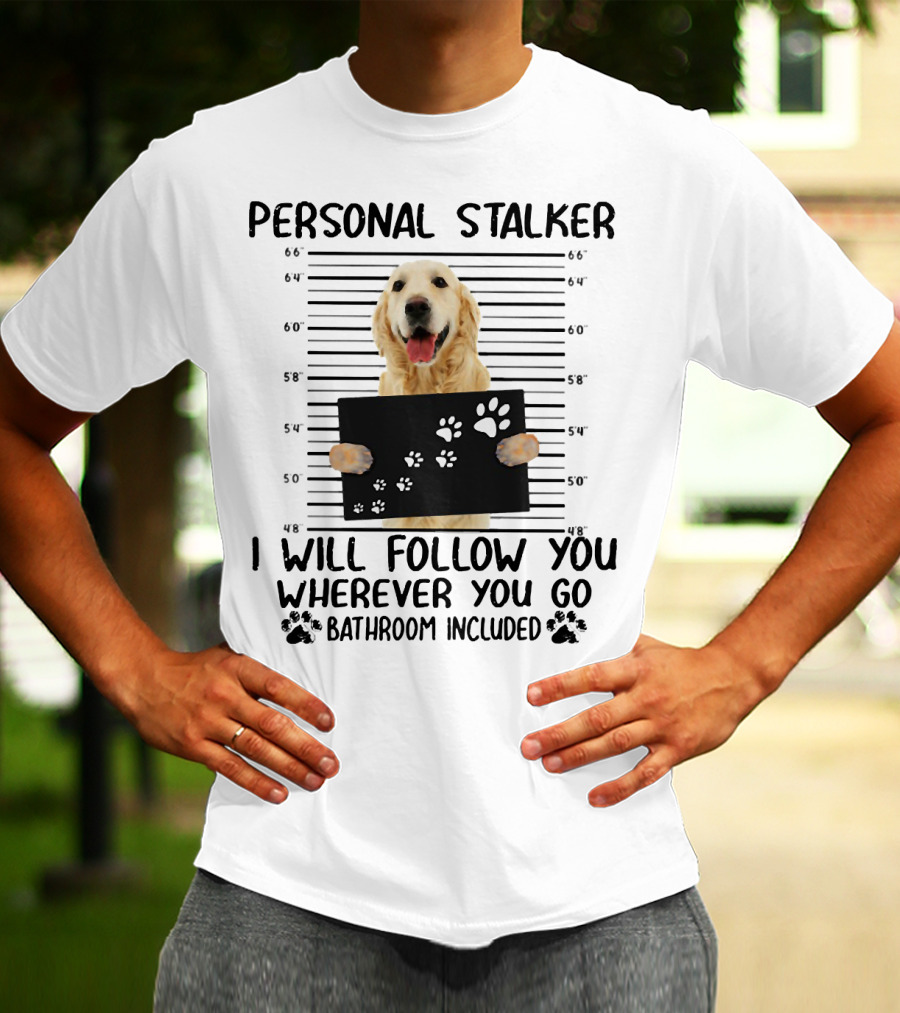 Personal Stalker Golden Retriever I Will Follow You Wherever You Go Bathroom Included T-Shirt
