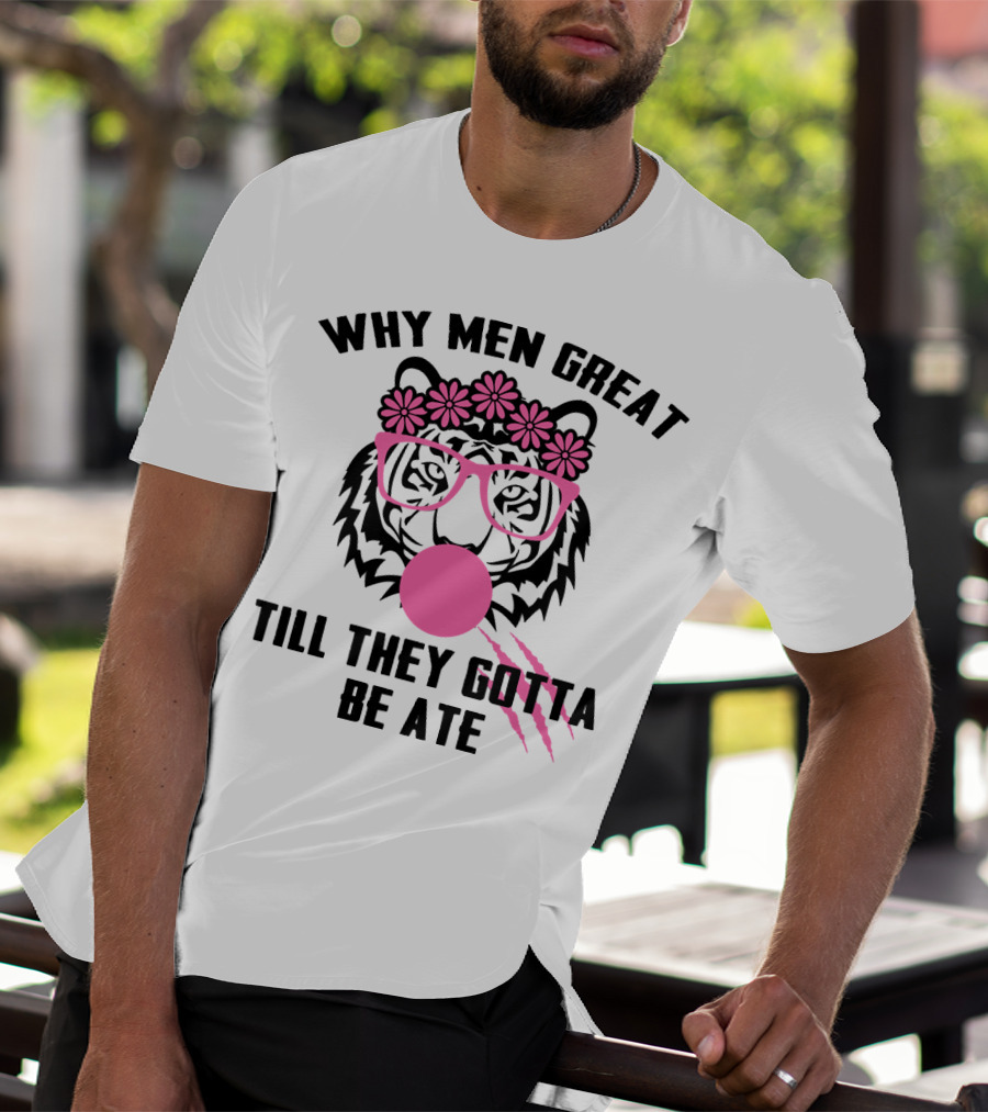 Why Men Great Till They Gotta Be Ate Flower Glasses Tiger With Pink Bubblegum T-Shirt