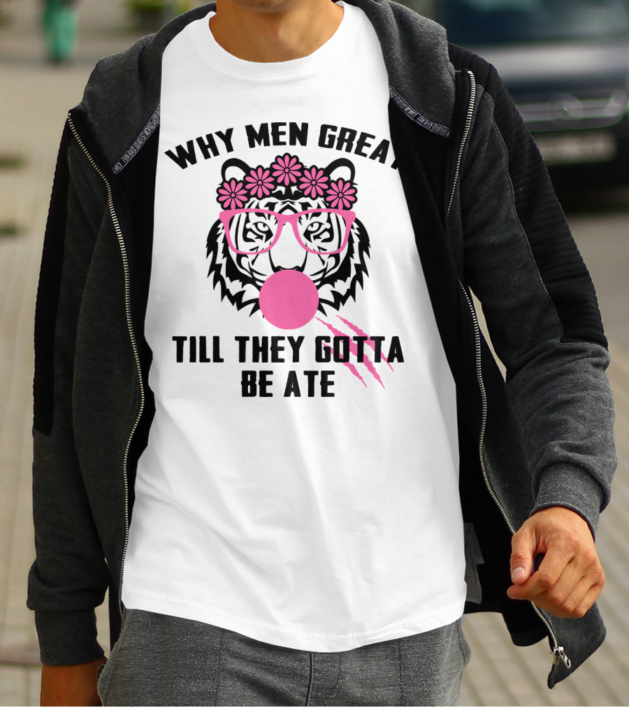 Why Men Great Till They Gotta Be Ate Flower Glasses Tiger With Pink Bubblegum T-Shirt