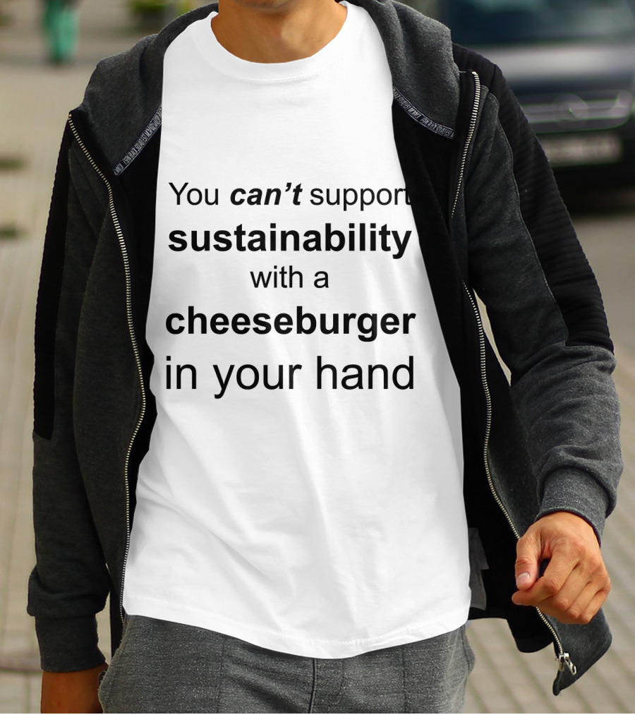 You Can't Support Sustainability With A Cheeseburger In Your Hand T-Shirt