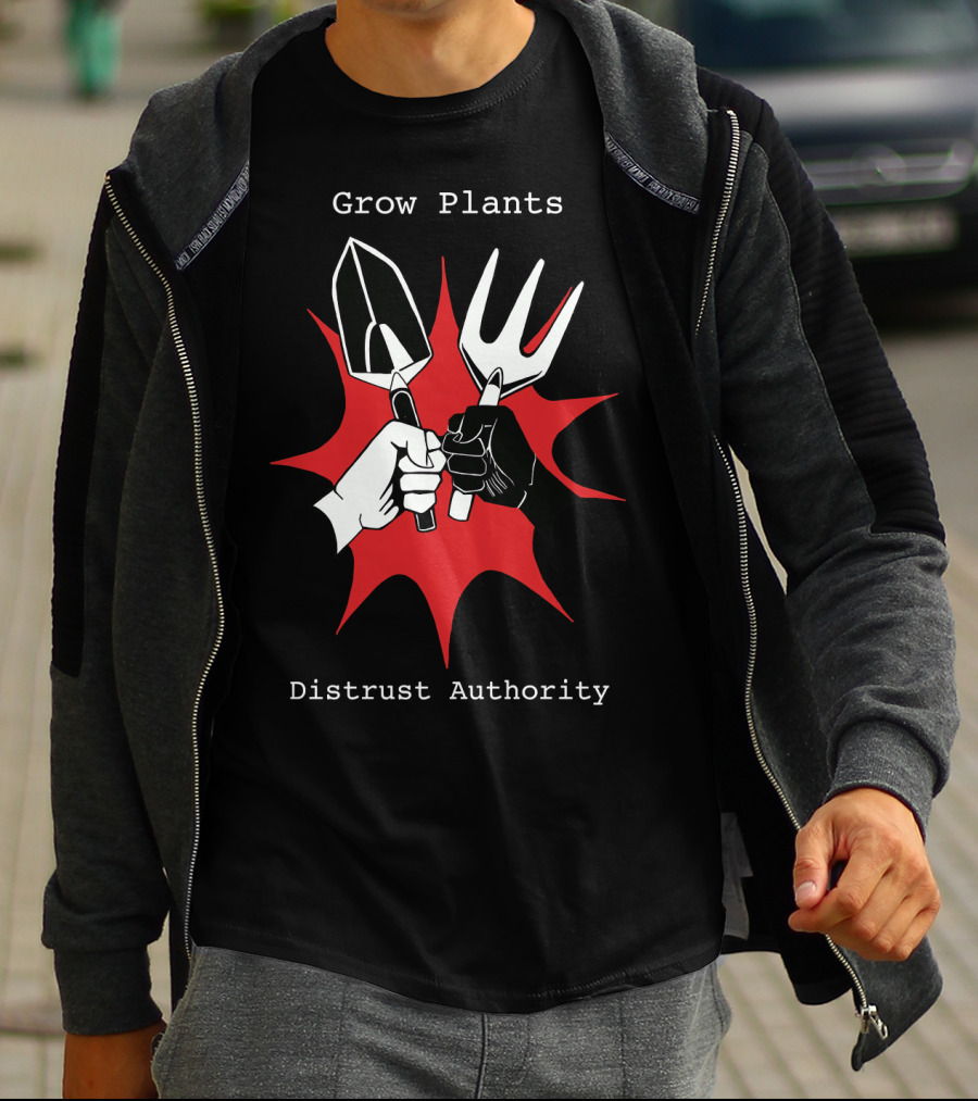 Grow Plants Distrust Authority Garden Tools Fist T-Shirt