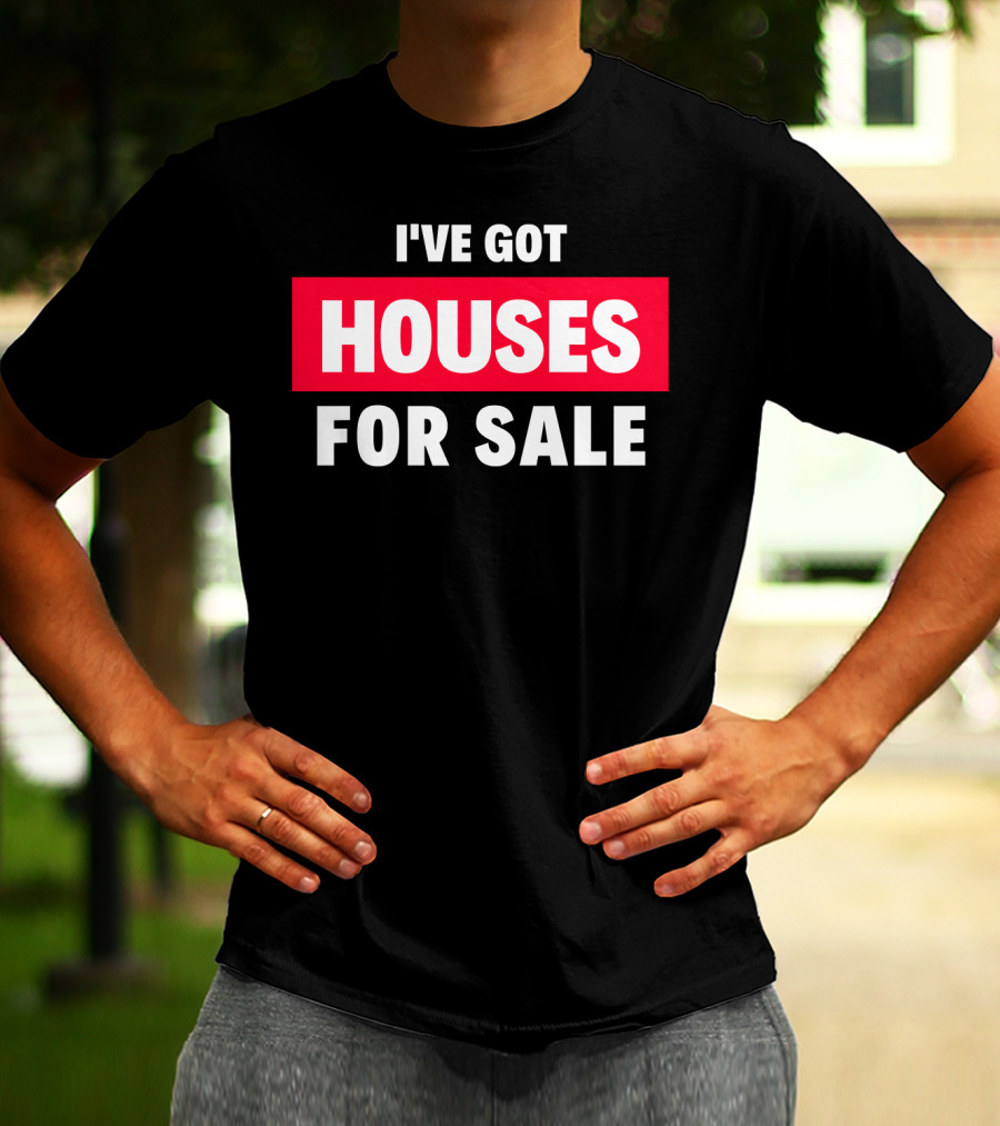 I've Got Houses For Sale T-Shirt