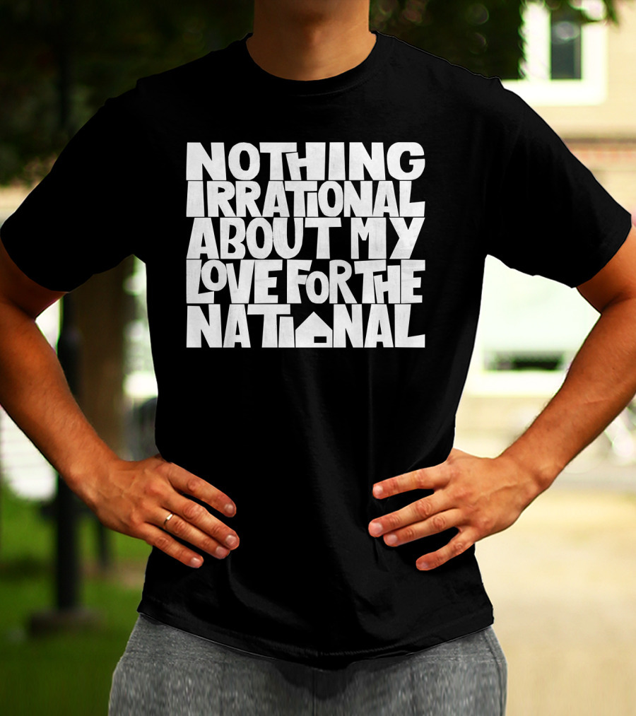 Nothing Irrational About My Love For The National T-Shirt
