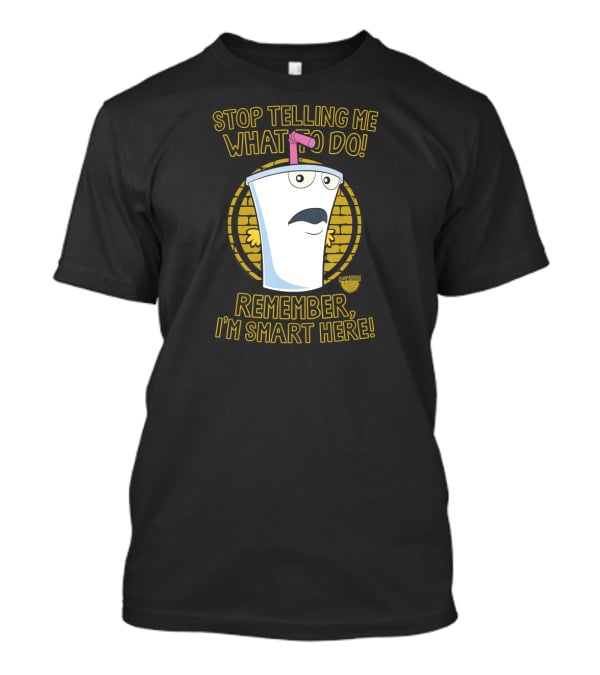 Stop Telling Me What To Do Remember I'm Smart Here Aqua Teen Hunger Force T-Shirt