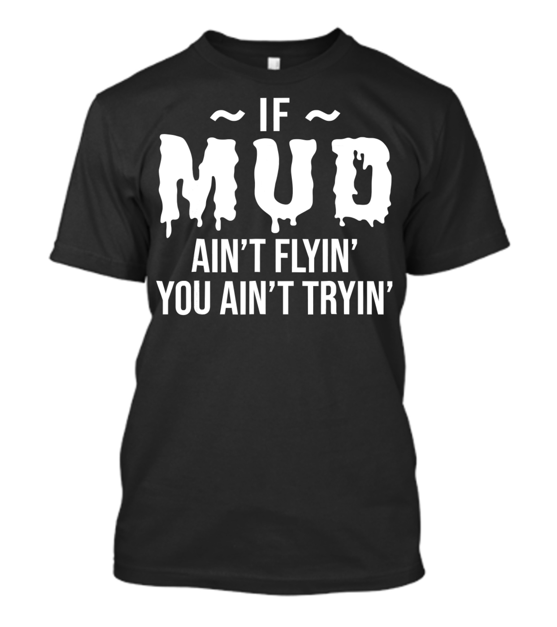If Mud Ain't Flyin You Ain't Tryin Bold Dripping Text T-Shirt