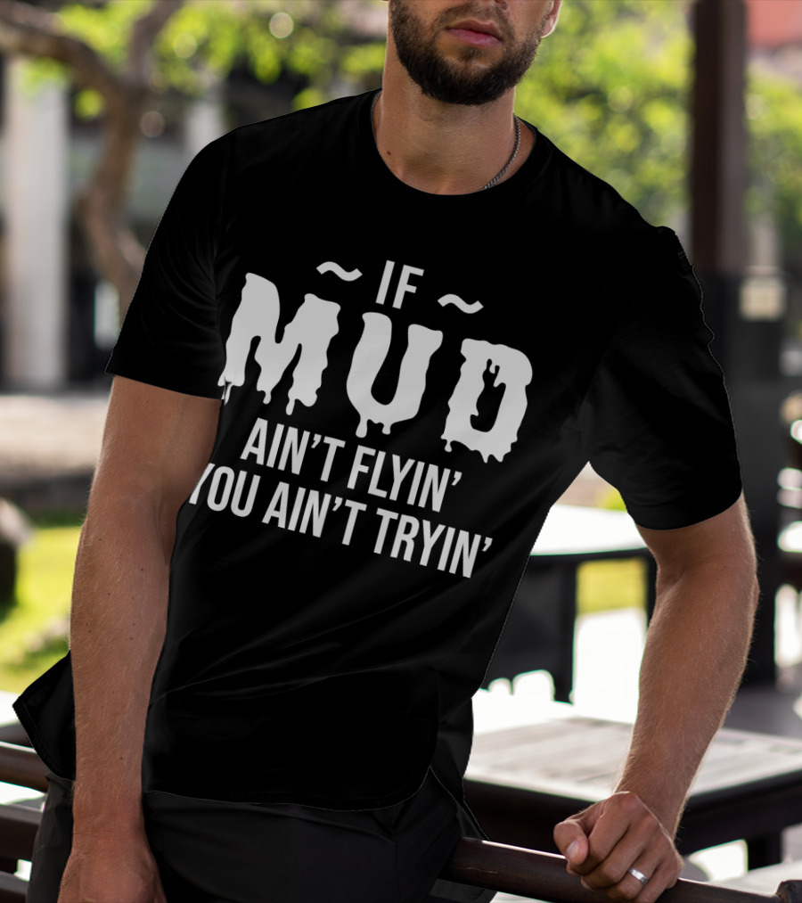 If Mud Ain't Flyin You Ain't Tryin Bold Dripping Text T-Shirt